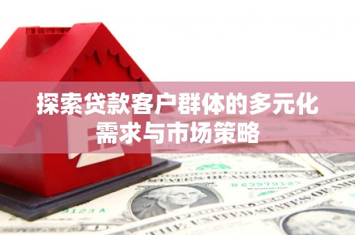 潍城探索贷款客户群体的多元化需求与市场策略
