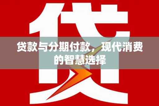 潍城贷款与分期付款，现代消费的智慧选择