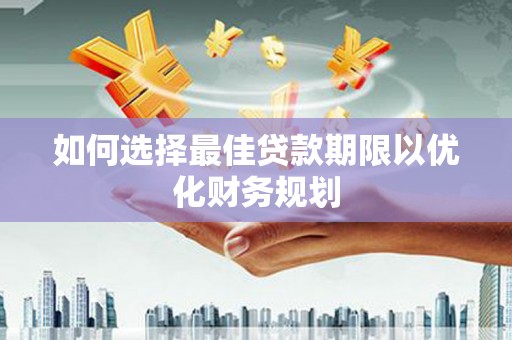 潍城如何选择最佳贷款期限以优化财务规划