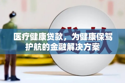 潍城医疗健康贷款，为健康保驾护航的金融解决方案