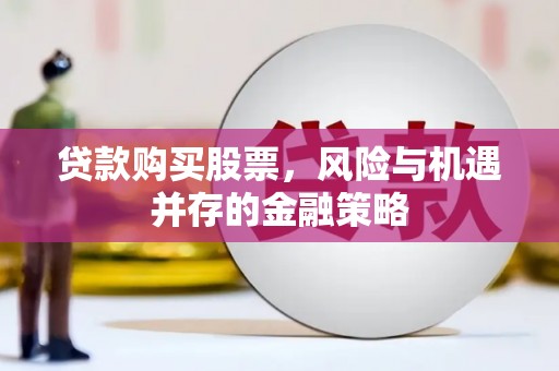 潍城贷款购买股票，风险与机遇并存的金融策略