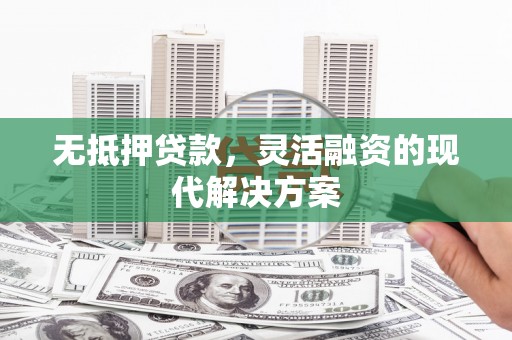 潍城无抵押贷款，灵活融资的现代解决方案
