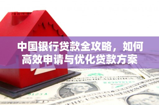 潍城中国银行贷款全攻略，如何高效申请与优化贷款方案
