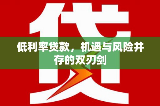 潍城低利率贷款，机遇与风险并存的双刃剑
