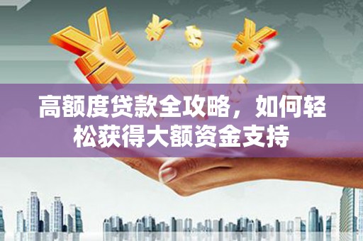 潍城高额度贷款全攻略，如何轻松获得大额资金支持