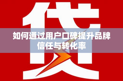 潍城如何通过用户口碑提升品牌信任与转化率