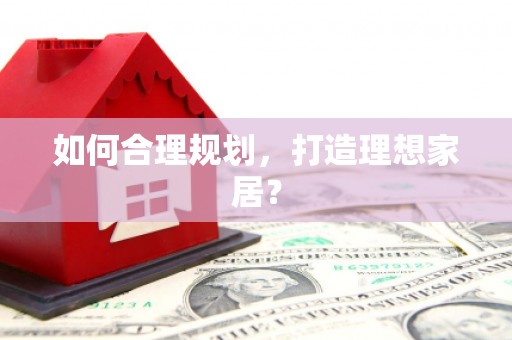 潍城如何合理规划，打造理想家居？