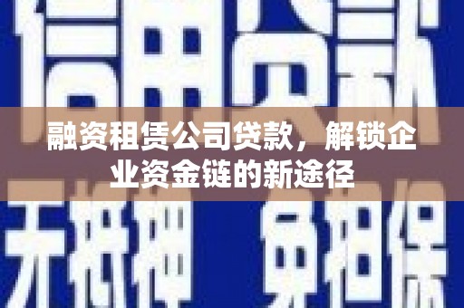 潍城融资租赁公司贷款，解锁企业资金链的新途径